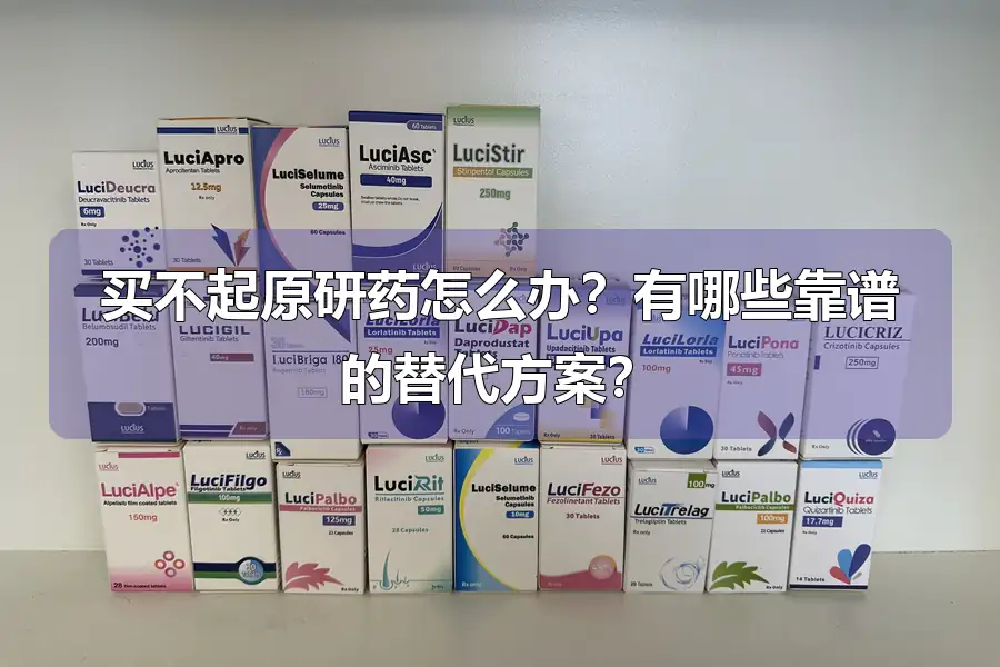 买不起原研药怎么办?有哪些靠谱的替代方案?
