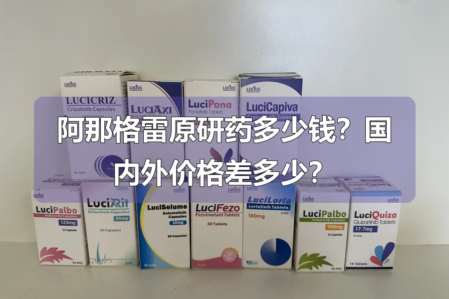 阿那格雷原研药多少钱?国内外价格差多少?